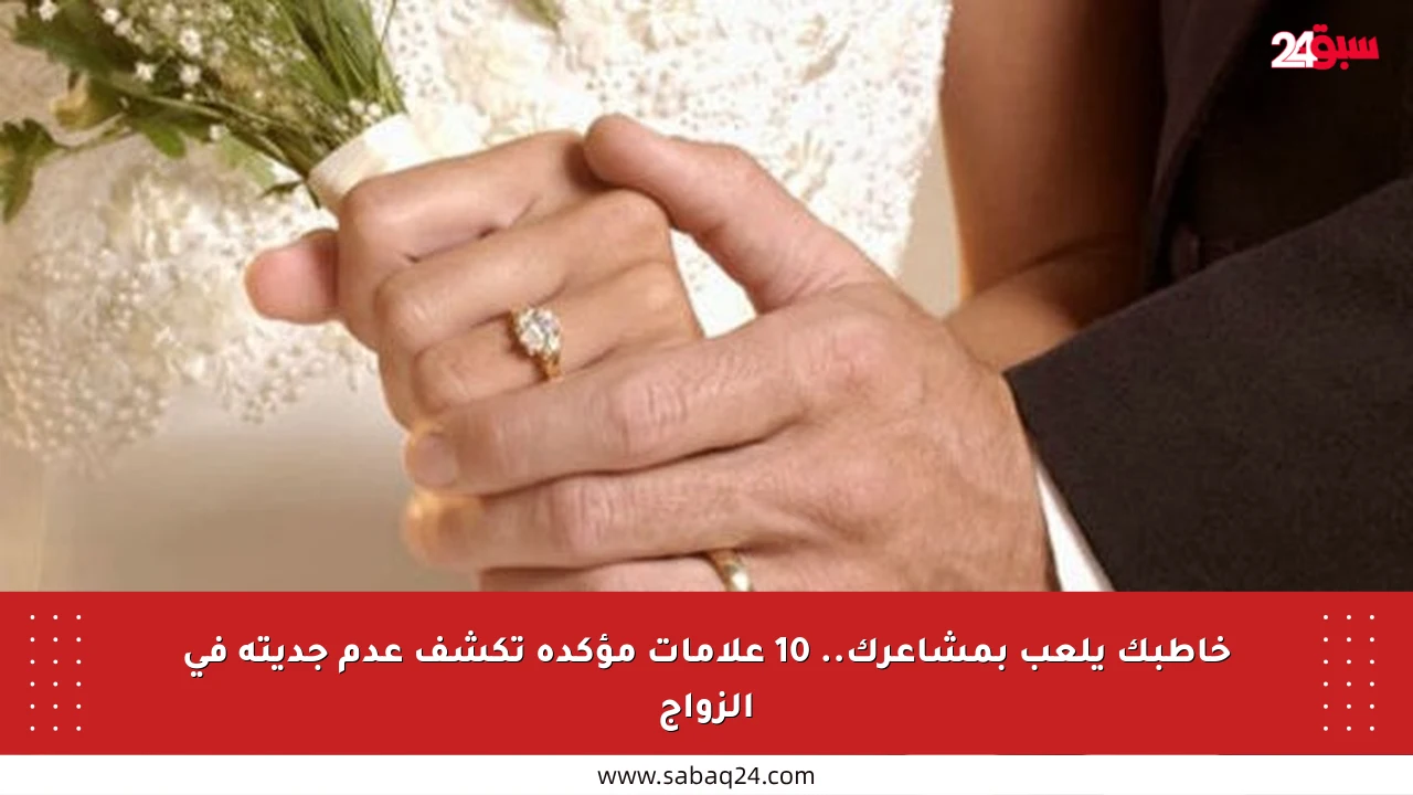 خاطبك يلعب بمشاعرك.. 10 علامات مؤكدة تكشف عدم جديته في الزواج